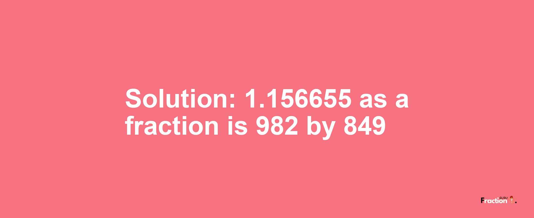 Solution:1.156655 as a fraction is 982/849